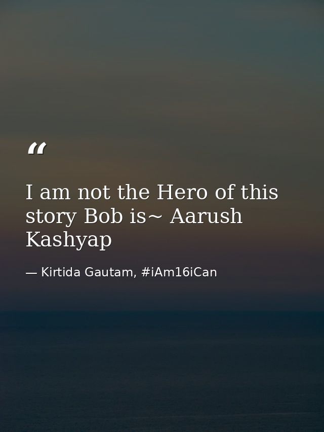 I am not the Hero of this story Bob is~ Aarush Kashyap — Kirtida Gautam, #iAm16iCan