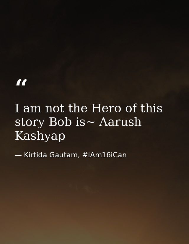 I am not the Hero of this story Bob is~ Aarush Kashyap — Kirtida Gautam, #iAm16iCan