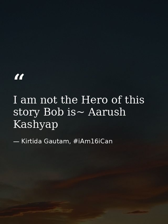 I am not the Hero of this story Bob is~ Aarush Kashyap — Kirtida Gautam, #iAm16iCan