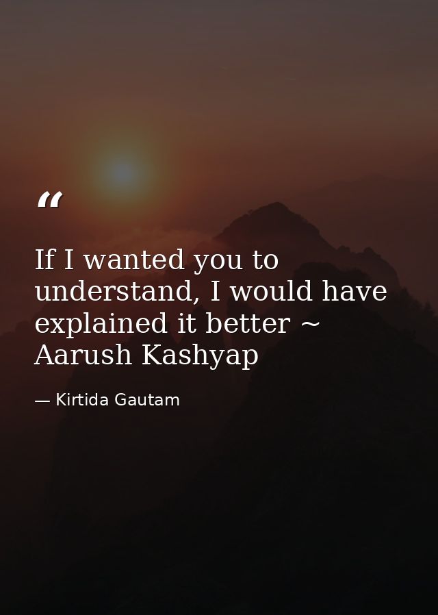 If I wanted you to understand, I would have explained it better ~ Aarush Kashyap — Kirtida Gautam