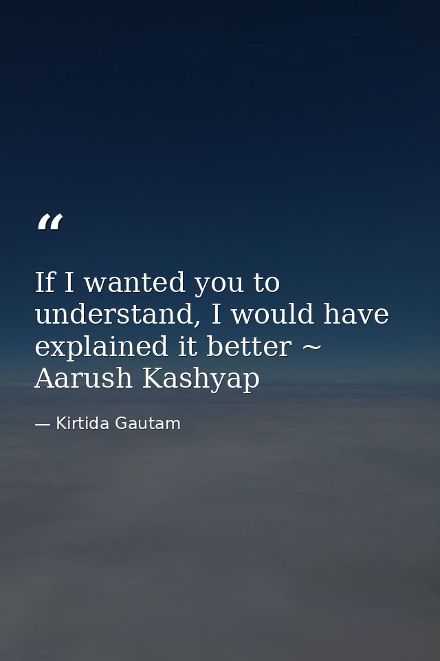 If I wanted you to understand, I would have explained it better ~ Aarush Kashyap — Kirtida Gautam
