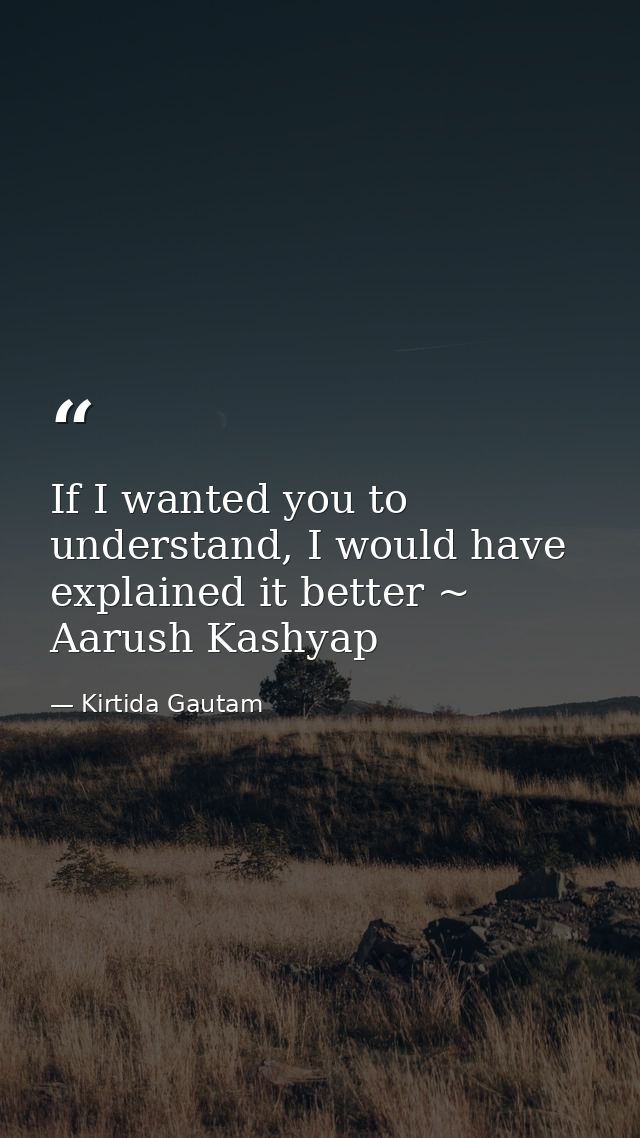 If I wanted you to understand, I would have explained it better ~ Aarush Kashyap — Kirtida Gautam