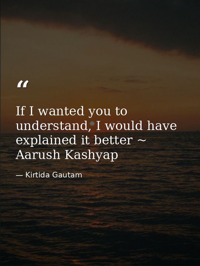 If I wanted you to understand, I would have explained it better ~ Aarush Kashyap — Kirtida Gautam