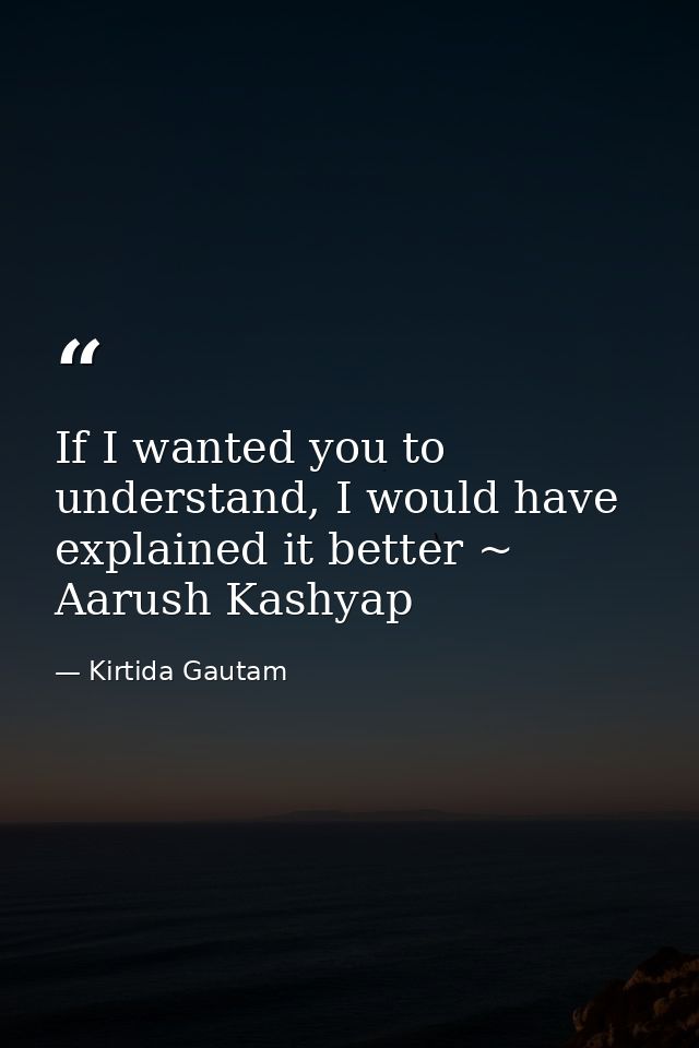 If I wanted you to understand, I would have explained it better ~ Aarush Kashyap — Kirtida Gautam