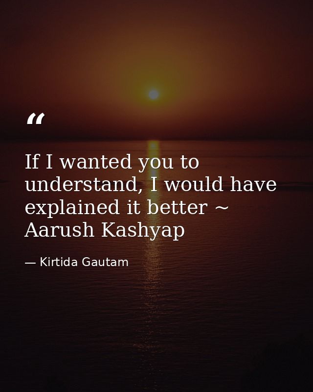 If I wanted you to understand, I would have explained it better ~ Aarush Kashyap — Kirtida Gautam