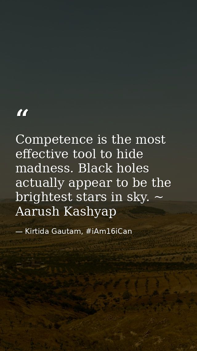 Competence is the most effective tool to hide madness. Black holes actually appear to be the brightest stars in sky. ~ A — Kirtida Gautam, #iAm16iCan