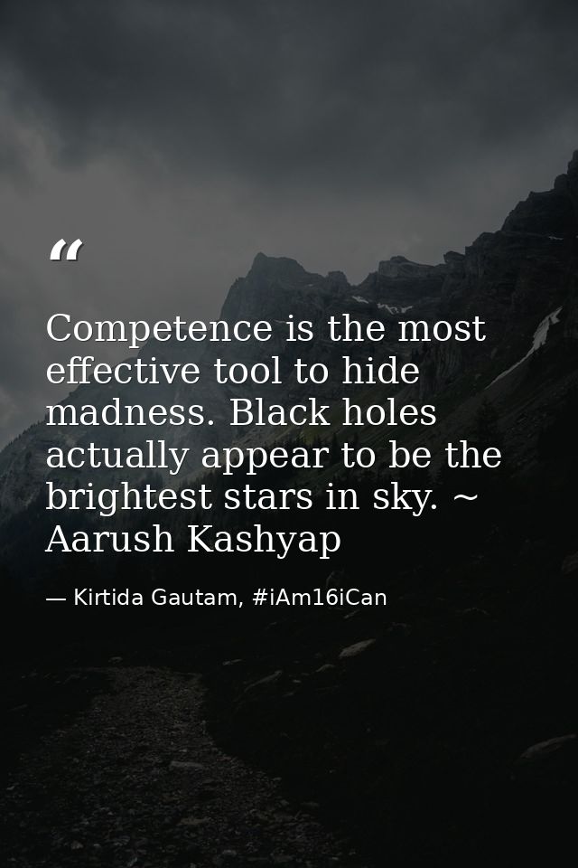 Competence is the most effective tool to hide madness. Black holes actually appear to be the brightest stars in sky. ~ A — Kirtida Gautam, #iAm16iCan