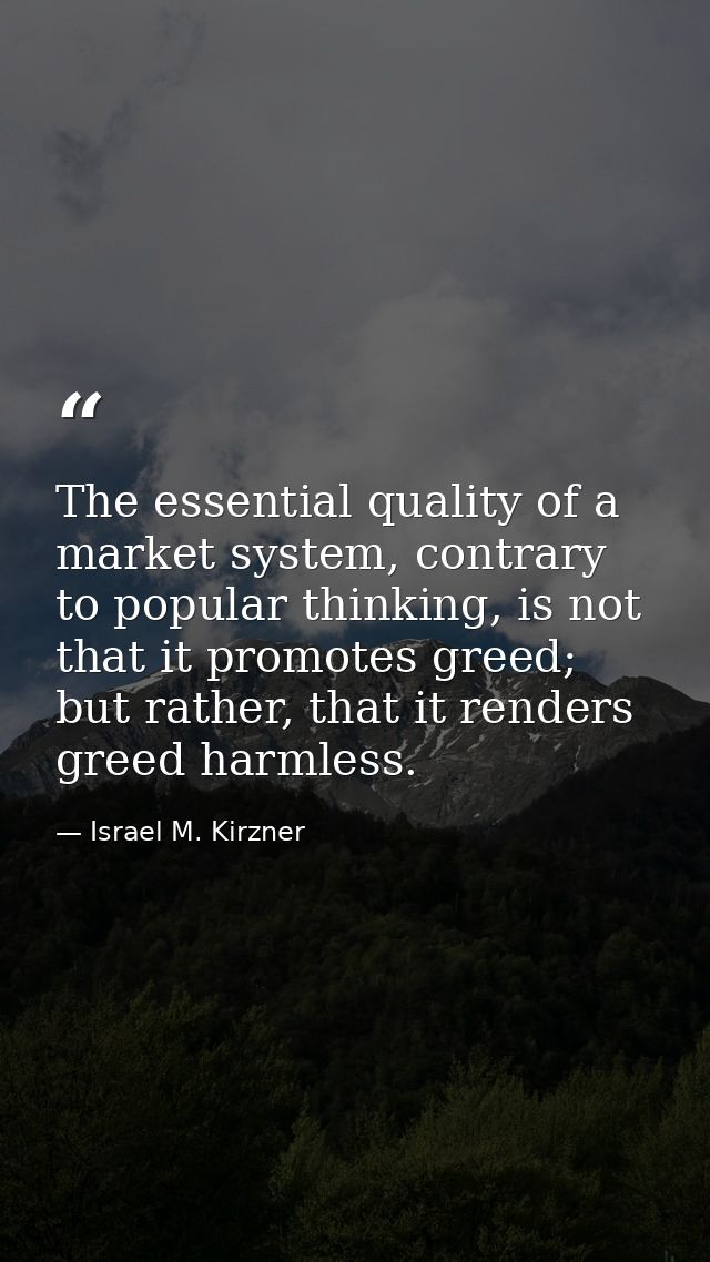 The essential quality of a market system, contrary to popular thinking, is not that it promotes greed; but rather, that  — Israel M. Kirzner