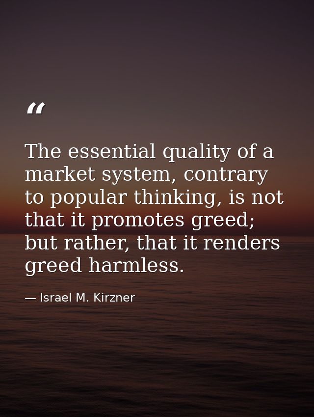 The essential quality of a market system, contrary to popular thinking, is not that it promotes greed; but rather, that  — Israel M. Kirzner