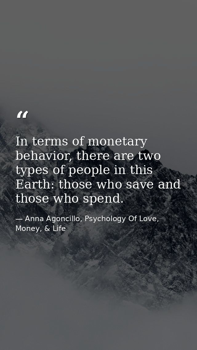 In terms of monetary behavior, there are two types of people in this Earth: those who save and those who spend. — Anna Agoncillo, Psychology Of Love, Money, & Life