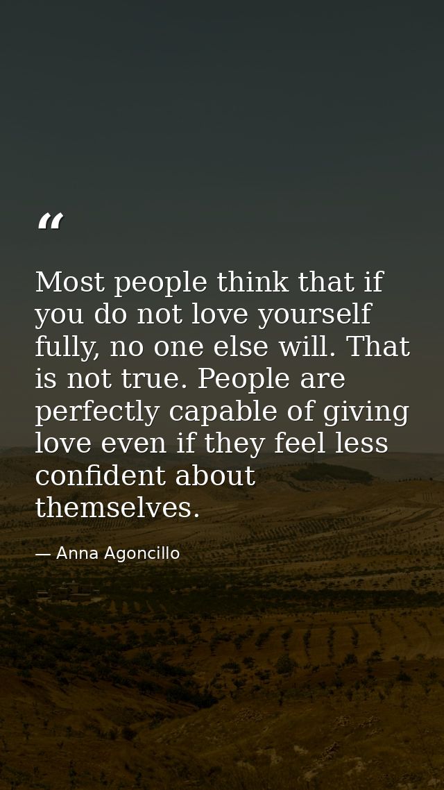 Most people think that if you do not love yourself fully, no one else will. That is not true. People are perfectly capab — Anna Agoncillo