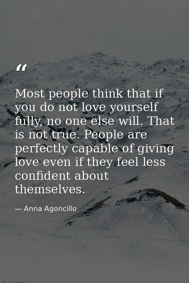 Most people think that if you do not love yourself fully, no one else will. That is not true. People are perfectly capab — Anna Agoncillo