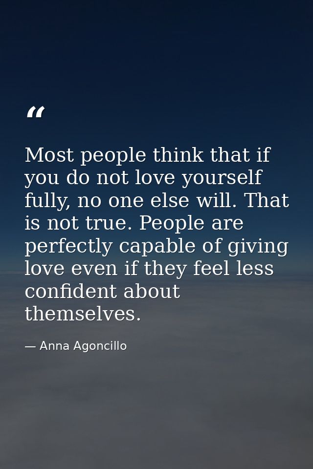 Most people think that if you do not love yourself fully, no one else will. That is not true. People are perfectly capab — Anna Agoncillo