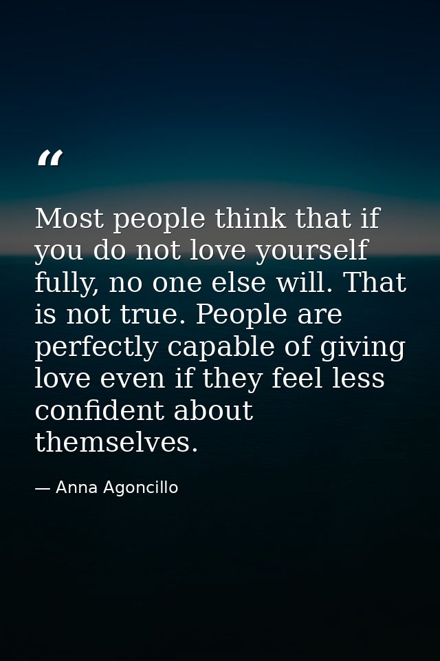 Most people think that if you do not love yourself fully, no one else will. That is not true. People are perfectly capab — Anna Agoncillo