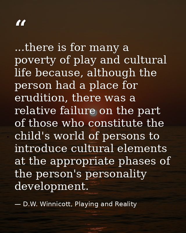 ...there is for many a poverty of play and cultural life because, although the person had a place for erudition, there w — D.W. Winnicott, Playing and Reality