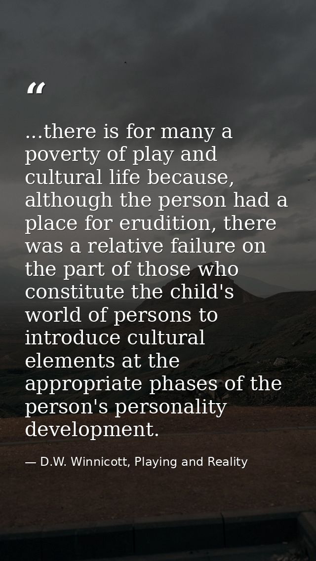 ...there is for many a poverty of play and cultural life because, although the person had a place for erudition, there w — D.W. Winnicott, Playing and Reality