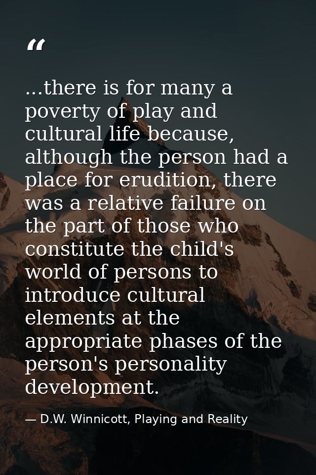 ...there is for many a poverty of play and cultural life because, although the person had a place for erudition, there w — D.W. Winnicott, Playing and Reality