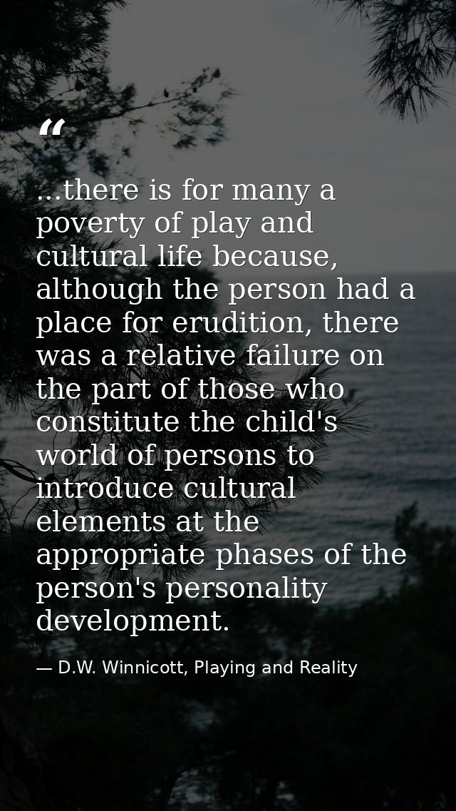 ...there is for many a poverty of play and cultural life because, although the person had a place for erudition, there w — D.W. Winnicott, Playing and Reality