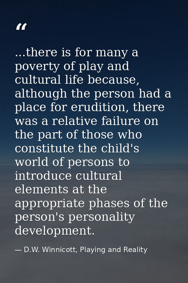 ...there is for many a poverty of play and cultural life because, although the person had a place for erudition, there w — D.W. Winnicott, Playing and Reality