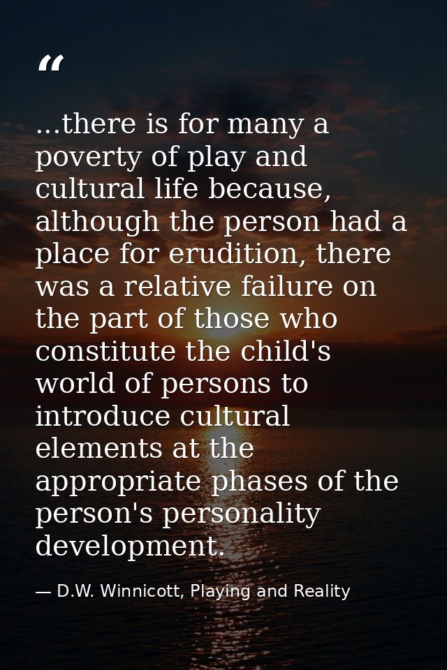 ...there is for many a poverty of play and cultural life because, although the person had a place for erudition, there w — D.W. Winnicott, Playing and Reality