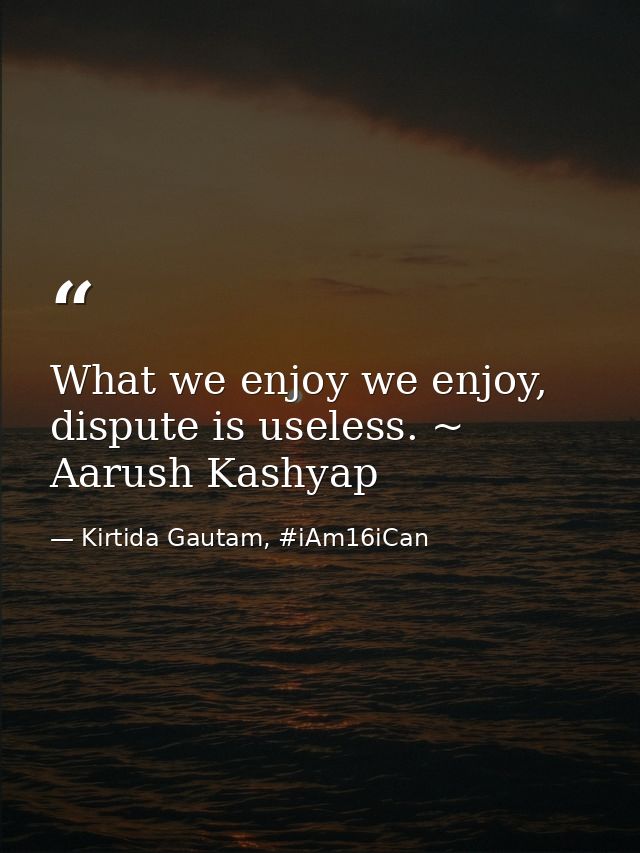 What we enjoy we enjoy, dispute is useless. ~ Aarush Kashyap — Kirtida Gautam, #iAm16iCan