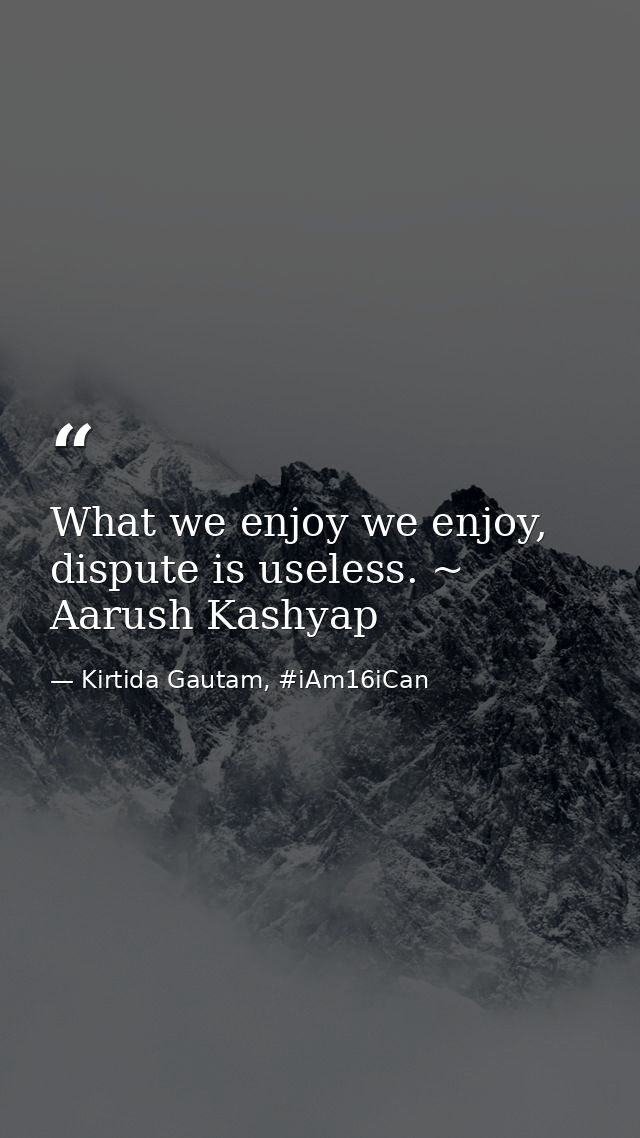 What we enjoy we enjoy, dispute is useless. ~ Aarush Kashyap — Kirtida Gautam, #iAm16iCan