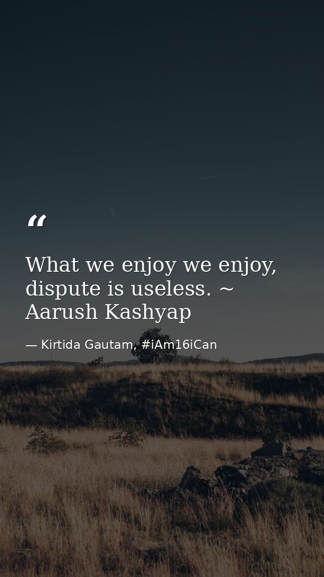 What we enjoy we enjoy, dispute is useless. ~ Aarush Kashyap — Kirtida Gautam, #iAm16iCan