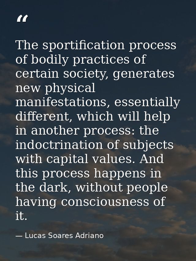 The sportification process of bodily practices of certain society, generates new physical manifestations, essentially di — Lucas Soares Adriano