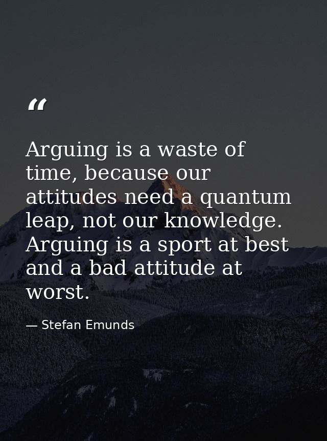 Arguing is a waste of time, because our attitudes need a quantum leap, not our knowledge. Arguing is a sport at best and — Stefan Emunds