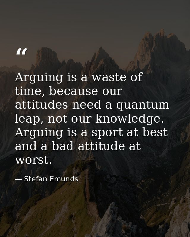 Arguing is a waste of time, because our attitudes need a quantum leap, not our knowledge. Arguing is a sport at best and — Stefan Emunds