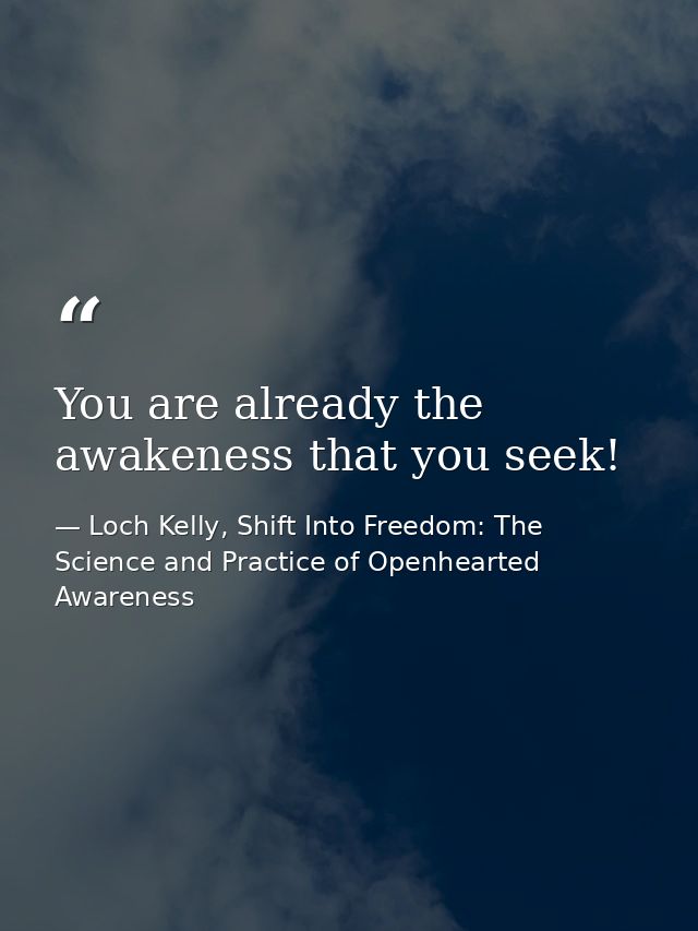 You are already the awakeness that you seek! — Loch Kelly, Shift Into Freedom: The Science and Practice of Openhearted Awareness
