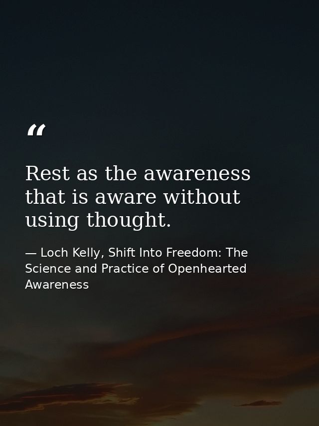 Rest as the awareness that is aware without using thought. — Loch Kelly, Shift Into Freedom: The Science and Practice of Openhearted Awareness