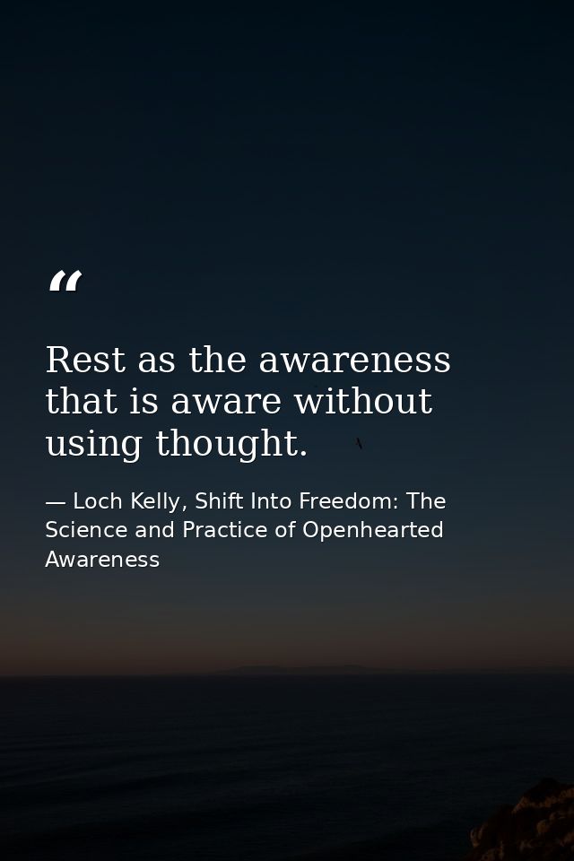 Rest as the awareness that is aware without using thought. — Loch Kelly, Shift Into Freedom: The Science and Practice of Openhearted Awareness