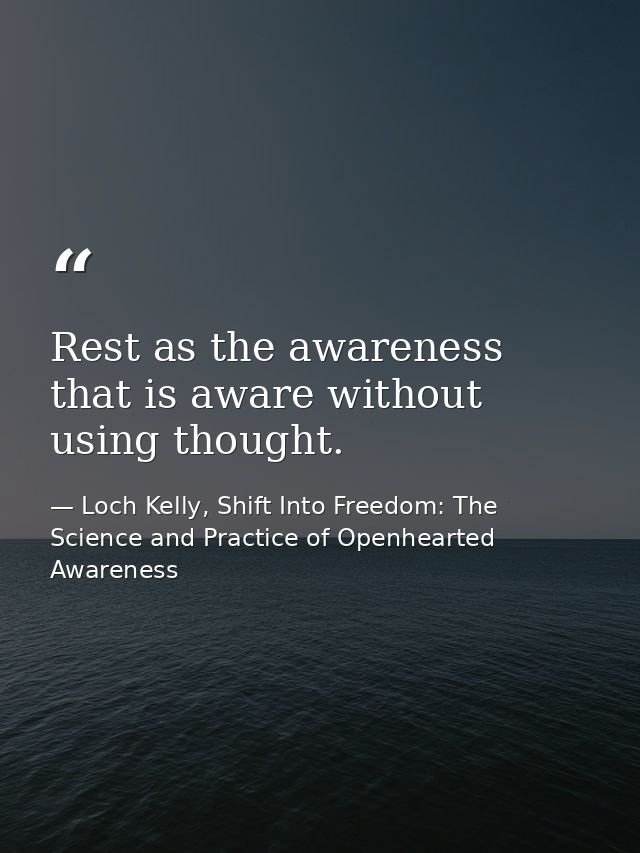 Rest as the awareness that is aware without using thought. — Loch Kelly, Shift Into Freedom: The Science and Practice of Openhearted Awareness