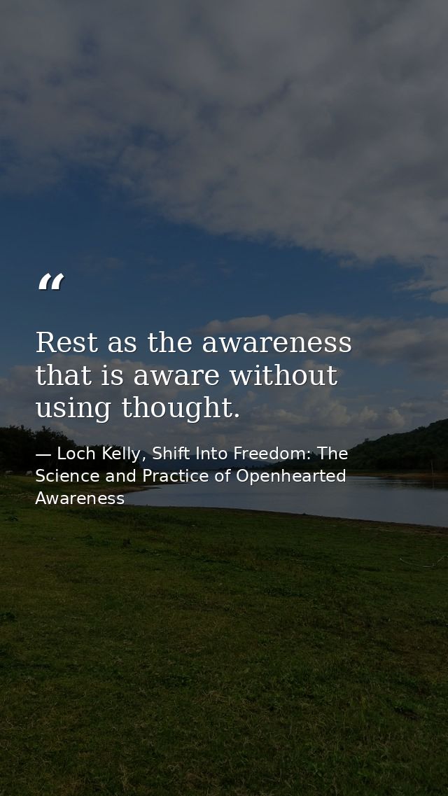 Rest as the awareness that is aware without using thought. — Loch Kelly, Shift Into Freedom: The Science and Practice of Openhearted Awareness