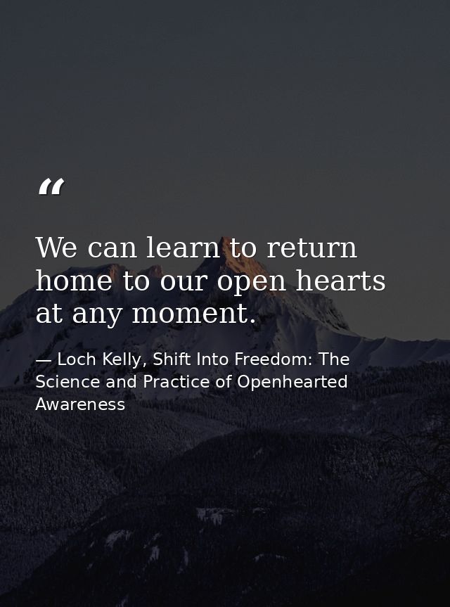 We can learn to return home to our open hearts at any moment. — Loch Kelly, Shift Into Freedom: The Science and Practice of Openhearted Awareness