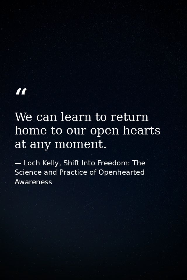 We can learn to return home to our open hearts at any moment. — Loch Kelly, Shift Into Freedom: The Science and Practice of Openhearted Awareness