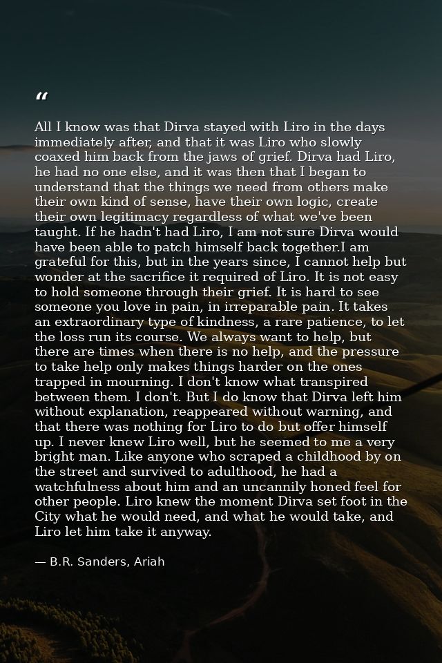 All I know was that Dirva stayed with Liro in the days immediately after, and that it was Liro who slowly coaxed him bac — B.R. Sanders, Ariah