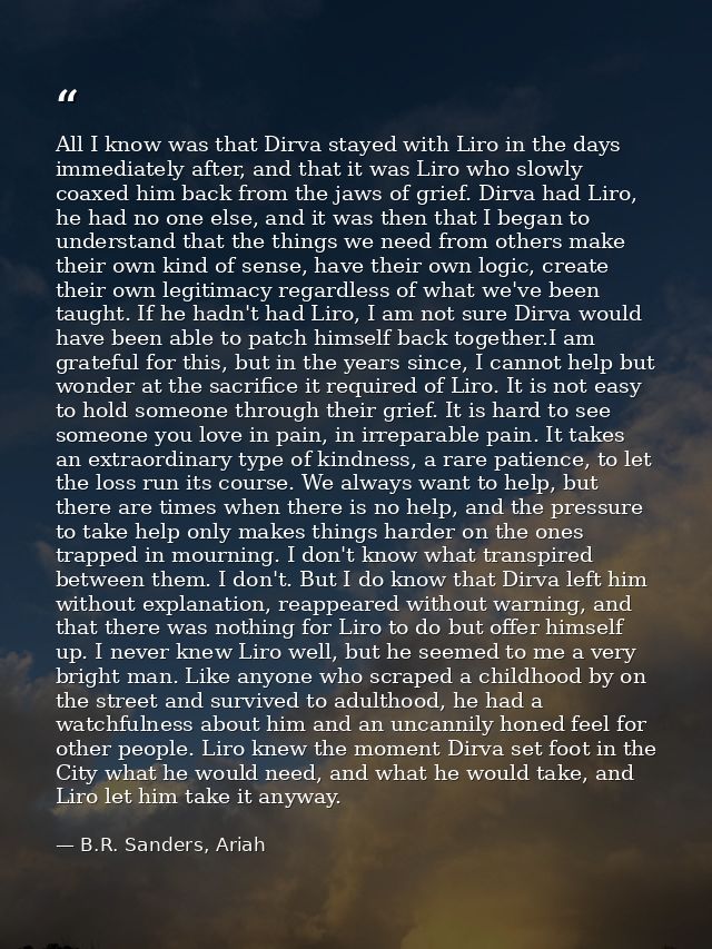 All I know was that Dirva stayed with Liro in the days immediately after, and that it was Liro who slowly coaxed him bac — B.R. Sanders, Ariah