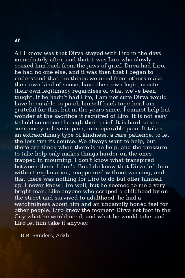 All I know was that Dirva stayed with Liro in the days immediately after, and that it was Liro who slowly coaxed him bac — B.R. Sanders, Ariah