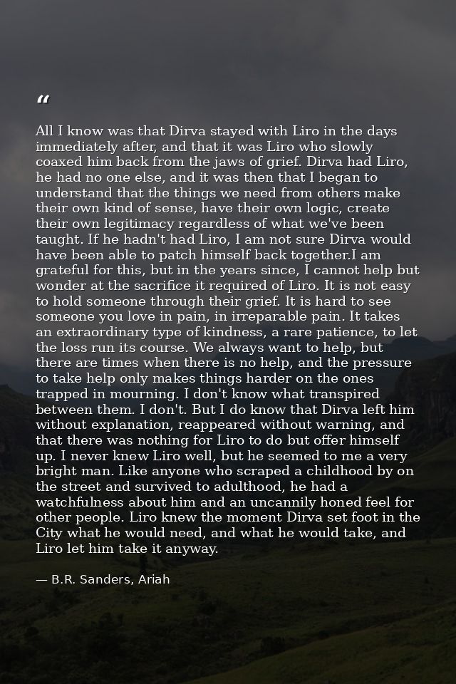 All I know was that Dirva stayed with Liro in the days immediately after, and that it was Liro who slowly coaxed him bac — B.R. Sanders, Ariah