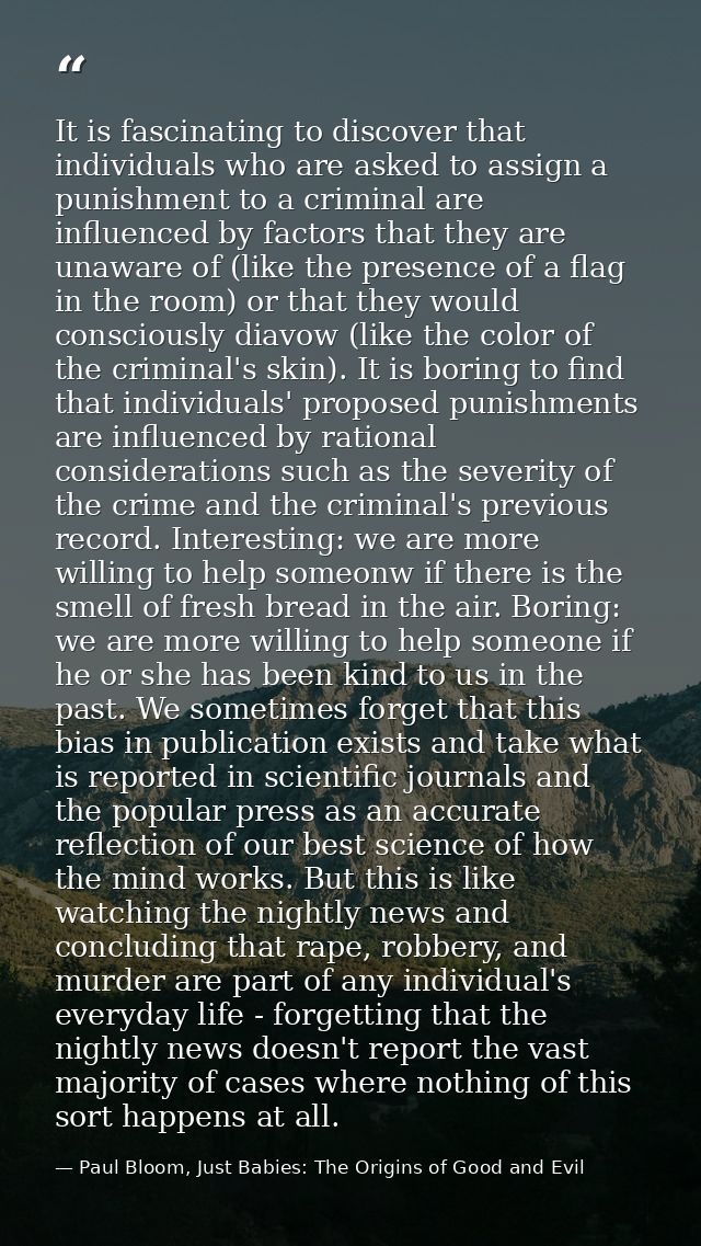 It is fascinating to discover that individuals who are asked to assign a punishment to a criminal are influenced by fact — Paul Bloom, Just Babies: The Origins of Good and Evil