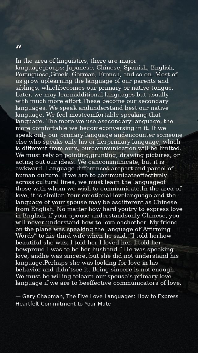 In the area of linguistics, there are major languagegroups: Japanese, Chinese, Spanish, English, Portuguese,Greek, Germa — Gary Chapman, The Five Love Languages: How to Express Heartfelt Commitment to Your Mate