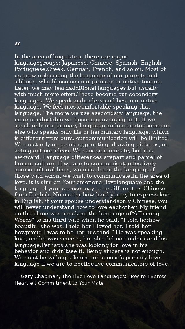 In the area of linguistics, there are major languagegroups: Japanese, Chinese, Spanish, English, Portuguese,Greek, Germa — Gary Chapman, The Five Love Languages: How to Express Heartfelt Commitment to Your Mate