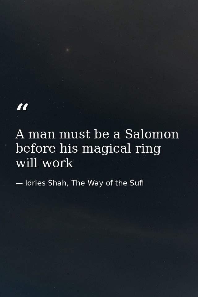 A man must be a Salomon before his magical ring will work — Idries Shah, The Way of the Sufi