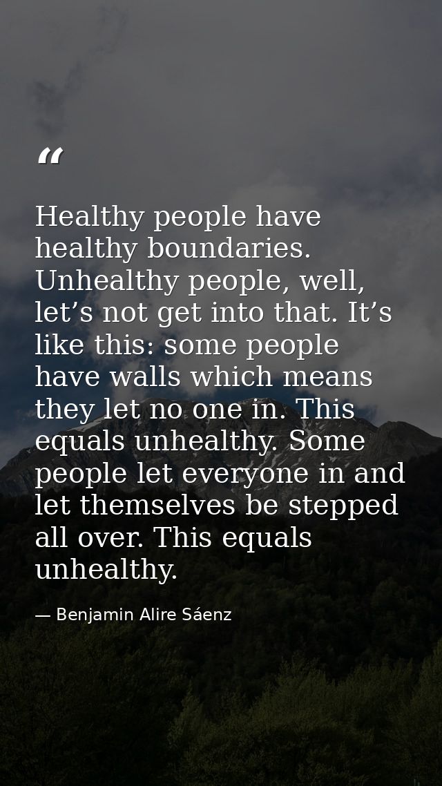 Healthy people have healthy boundaries. Unhealthy people, well, let’s not get into that. It’s like this: some people hav — Benjamin Alire Sáenz