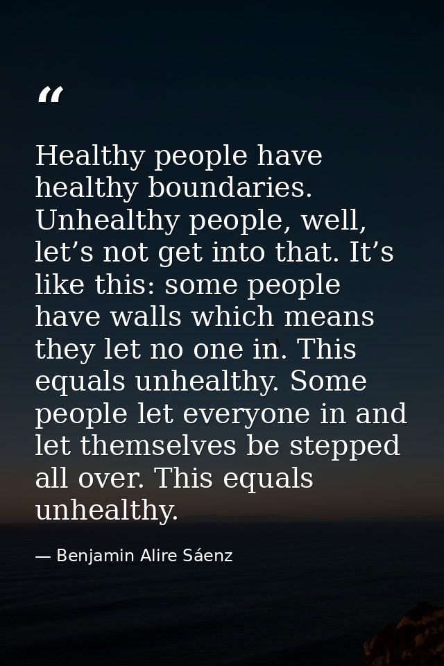 Healthy people have healthy boundaries. Unhealthy people, well, let’s not get into that. It’s like this: some people hav — Benjamin Alire Sáenz