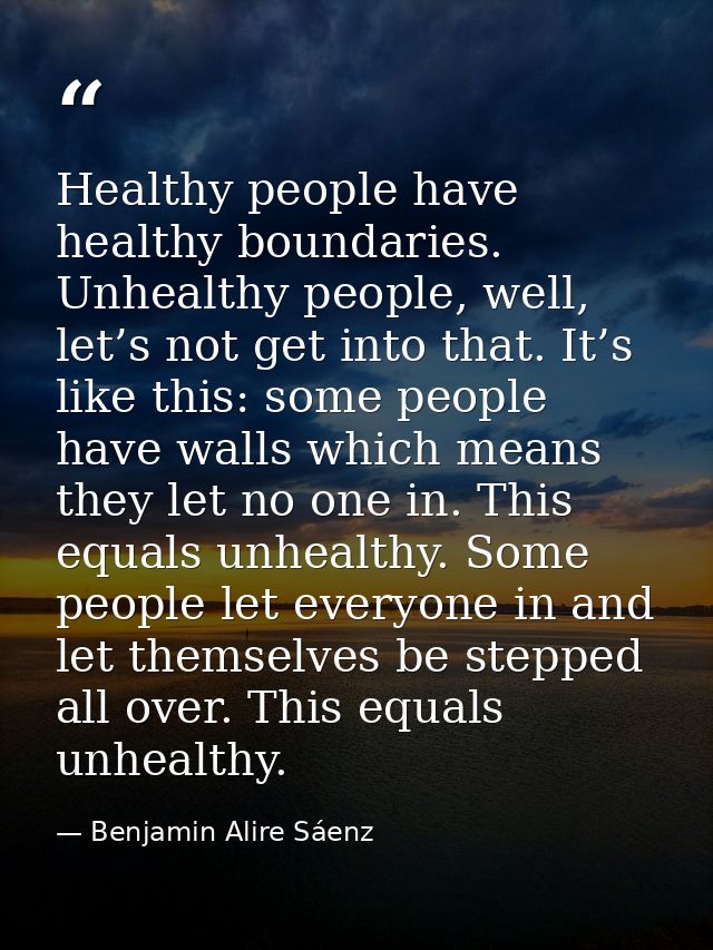 Healthy people have healthy boundaries. Unhealthy people, well, let’s not get into that. It’s like this: some people hav — Benjamin Alire Sáenz