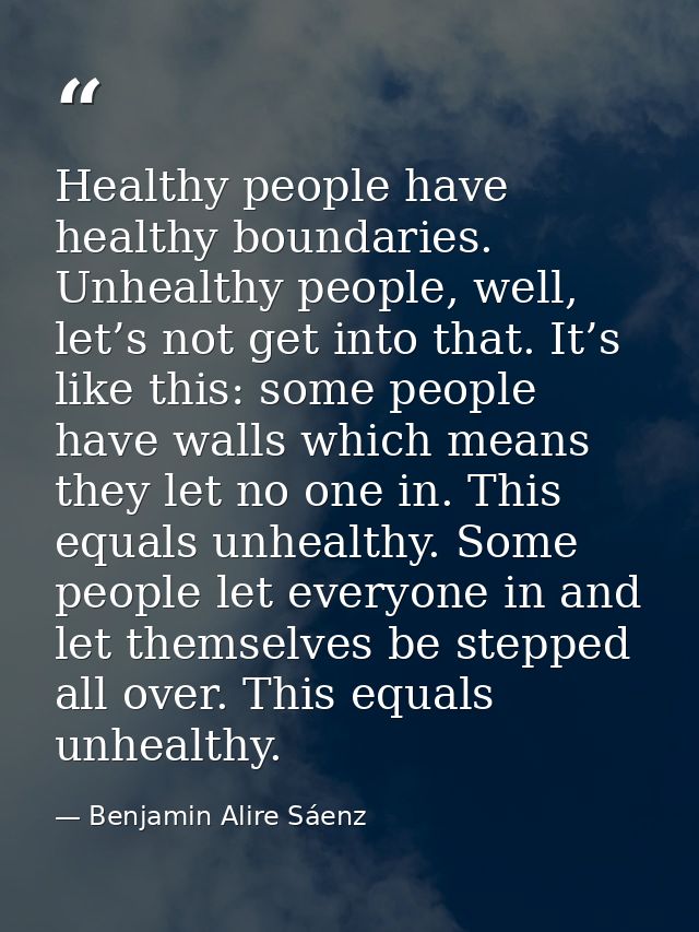 Healthy people have healthy boundaries. Unhealthy people, well, let’s not get into that. It’s like this: some people hav — Benjamin Alire Sáenz