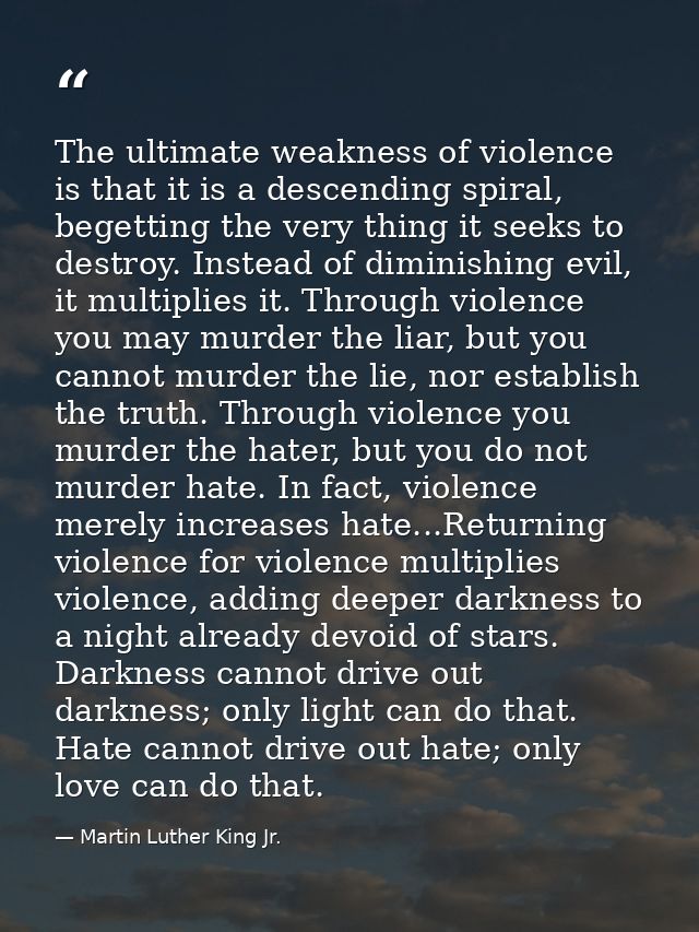 The ultimate weakness of violence is that it is a descending spiral, begetting the very thing it seeks to destroy. Inste — Martin Luther King Jr.